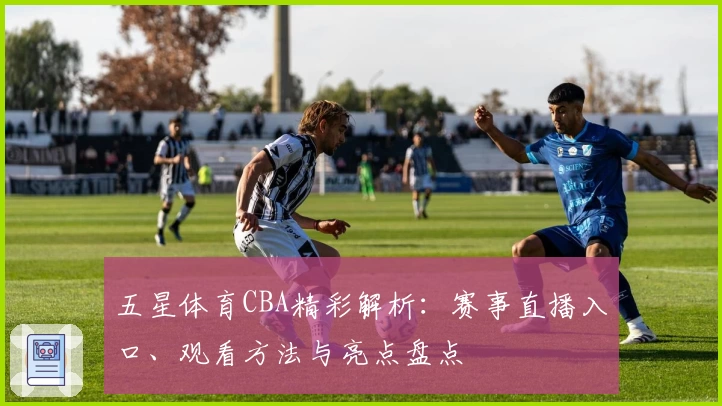 五星体育CBA精彩解析：赛事直播入口、观看方法与亮点盘点
