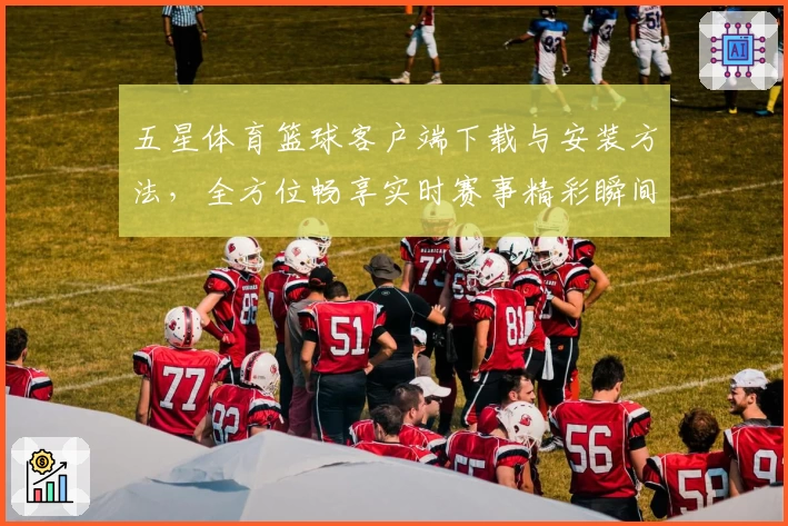 五星体育篮球客户端下载与安装方法，全方位畅享实时赛事精彩瞬间