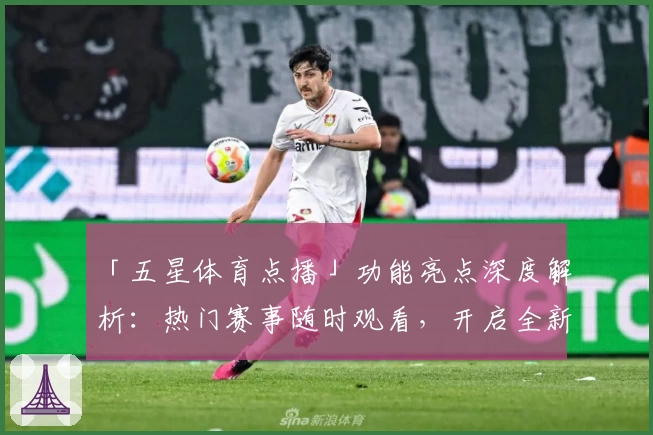 「五星体育点播」功能亮点深度解析：热门赛事随时观看，开启全新观赛体验