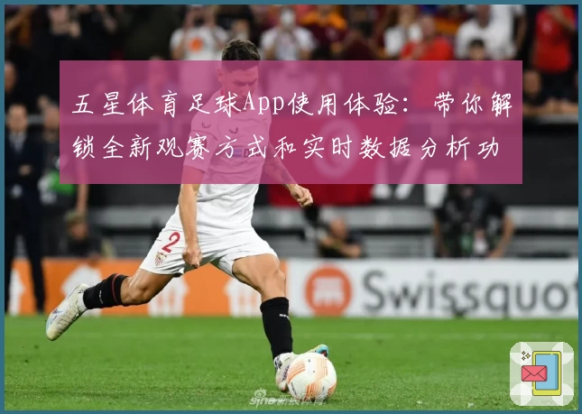 五星体育足球App使用体验：带你解锁全新观赛方式和实时数据分析功能