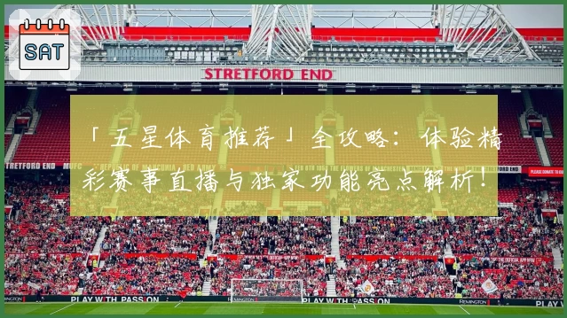 「五星体育推荐」全攻略：体验精彩赛事直播与独家功能亮点解析！