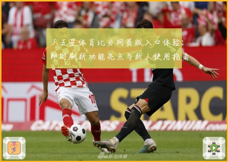 「五星体育比分网页版入口体验：即时刷新功能亮点与新人使用指南全解析」