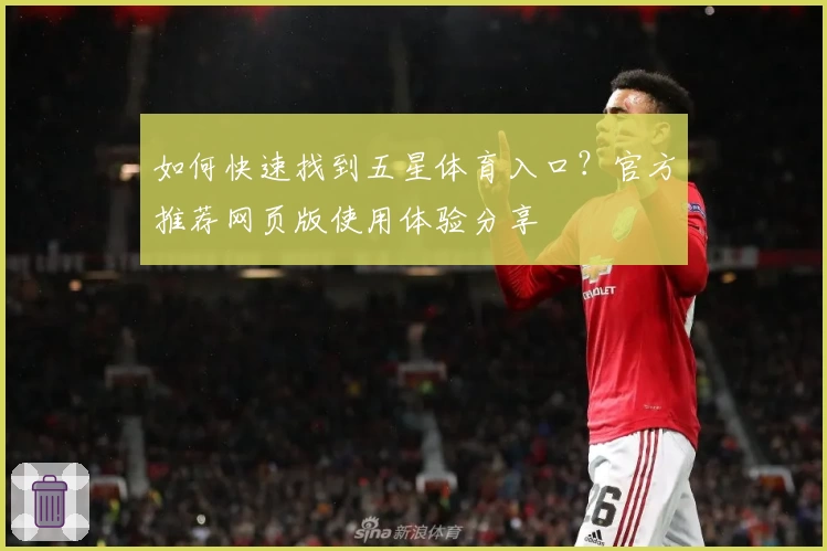 如何快速找到五星体育入口？官方推荐网页版使用体验分享