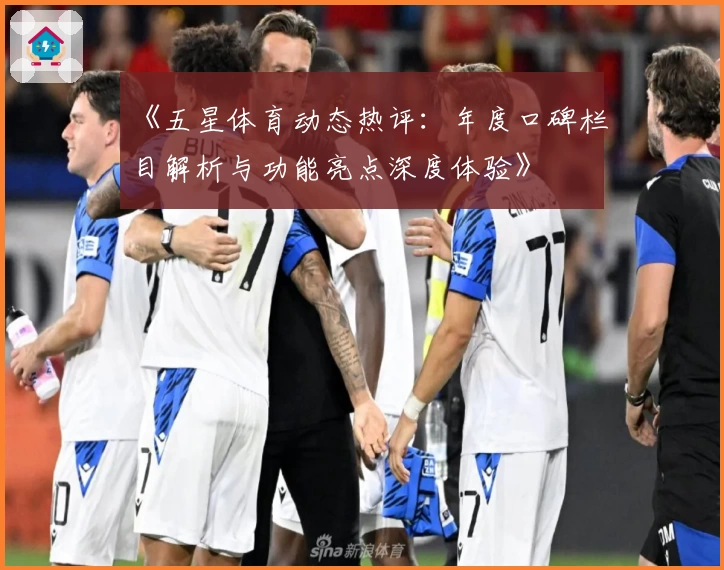 《五星体育动态热评：年度口碑栏目解析与功能亮点深度体验》