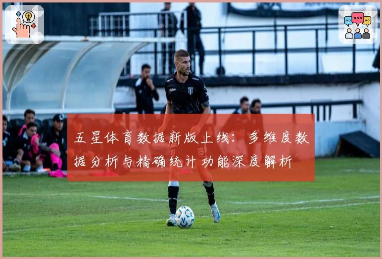 五星体育数据新版上线：多维度数据分析与精确统计功能深度解析