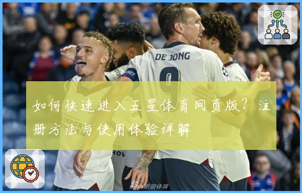 如何快速进入五星体育网页版？注册方法与使用体验详解