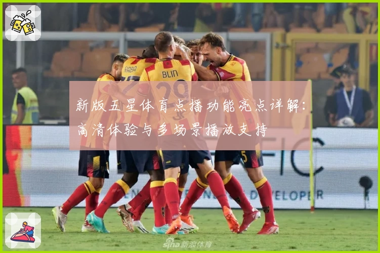 新版五星体育点播功能亮点详解：高清体验与多场景播放支持