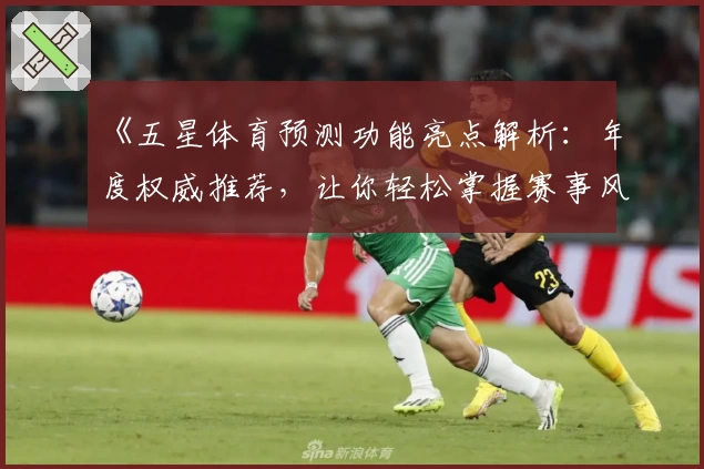 《五星体育预测功能亮点解析：年度权威推荐，让你轻松掌握赛事风云》