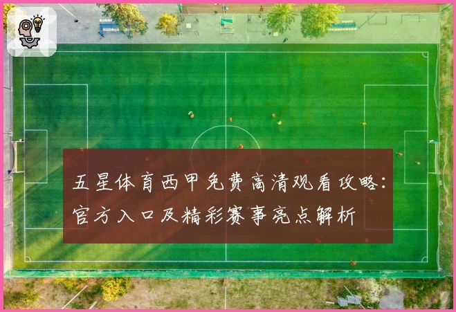 五星体育西甲免费高清观看攻略：官方入口及精彩赛事亮点解析