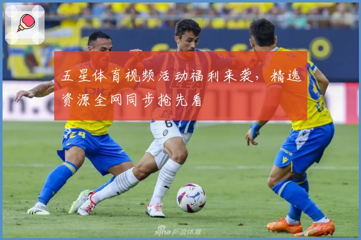 五星体育视频活动福利来袭，精选资源全网同步抢先看