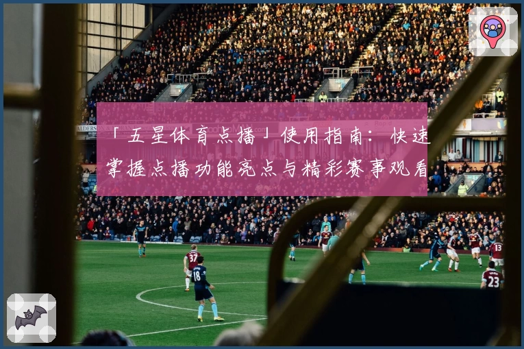 「五星体育点播」使用指南：快速掌握点播功能亮点与精彩赛事观看技巧