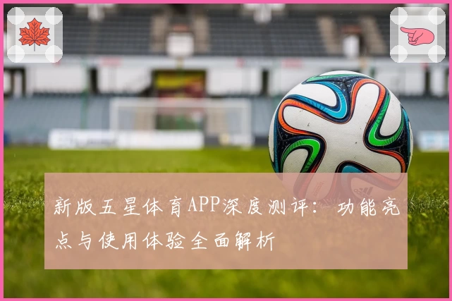 新版五星体育APP深度测评：功能亮点与使用体验全面解析