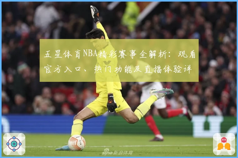 五星体育NBA精彩赛事全解析：观看官方入口、热门功能及直播体验详解
