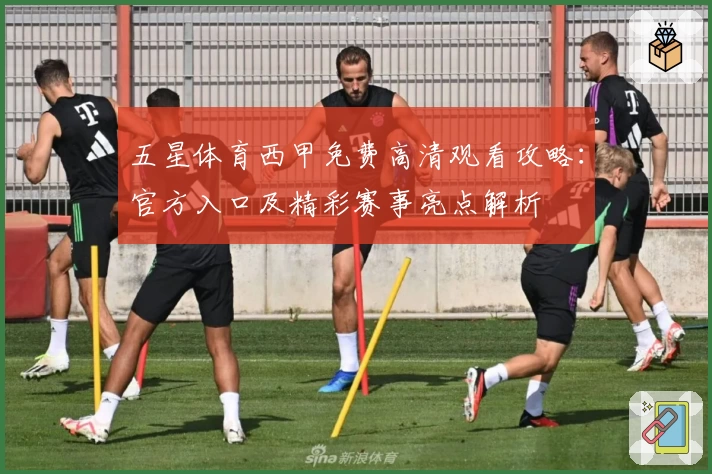 五星体育西甲免费高清观看攻略：官方入口及精彩赛事亮点解析