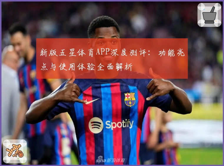 新版五星体育APP深度测评：功能亮点与使用体验全面解析